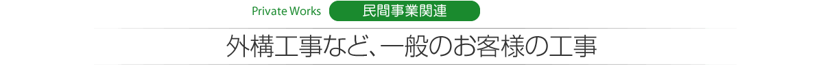 Private Works 民間事業関連 外構工事など、一般のお客様の工事