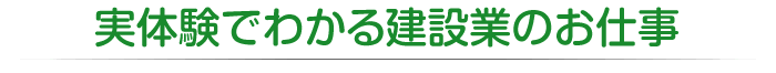 実体験でわかる建設業のお仕事